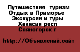 Путешествия, туризм Отдых в Приморье - Экскурсии и туры. Хакасия респ.,Саяногорск г.